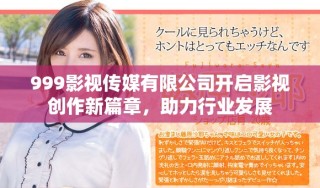 999影視傳媒有限公司開啟影視創(chuàng)作新篇章，助力行業(yè)發(fā)展