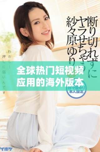 全球熱門短視頻應用的海外版本揭示了社交媒體的新趨勢