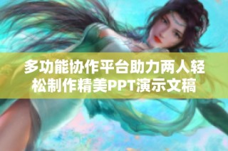 多功能協(xié)作平臺助力兩人輕松制作精美PPT演示文稿