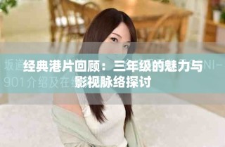 經(jīng)典港片回顧：三年級(jí)的魅力與影視脈絡(luò)探討