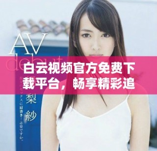 白云視頻官方免費(fèi)下載平臺(tái)，暢享精彩追劇體驗(yàn)