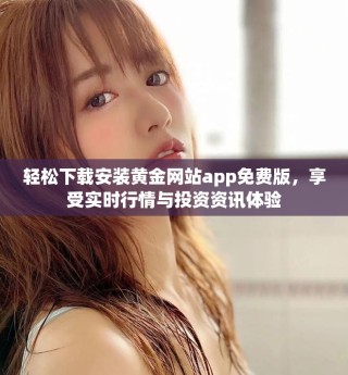 輕松下載安裝黃金網(wǎng)站app免費版，享受實時行情與投資資訊體驗