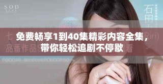 免費(fèi)暢享1到40集精彩內(nèi)容全集，帶你輕松追劇不停歇