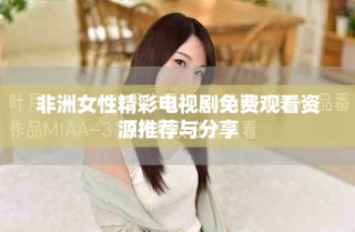 非洲女性精彩電視劇免費(fèi)觀看資源推薦與分享