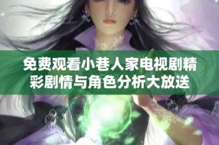 免費(fèi)觀看小巷人家電視劇精彩劇情與角色分析大放送