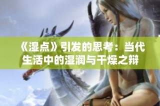 《濕點(diǎn)》引發(fā)的思考：當(dāng)代生活中的濕潤(rùn)與干燥之辯