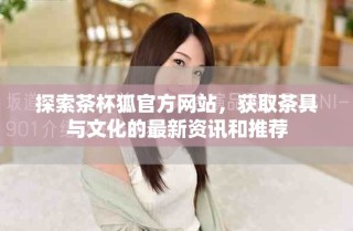 探索茶杯狐官方網(wǎng)站，獲取茶具與文化的最新資訊和推薦