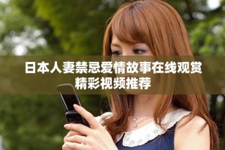 日本人妻禁忌愛(ài)情故事在線(xiàn)觀(guān)賞精彩視頻推薦