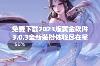免費下載2023版黃金軟件3.0.3全新裝扮體驗盡在掌握之中