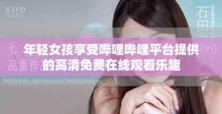 年輕女孩享受嗶哩嗶哩平臺(tái)提供的高清免費(fèi)在線觀看樂趣