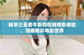 暢享三亞老牛影院在線觀影體驗(yàn)，領(lǐng)略精彩電影世界