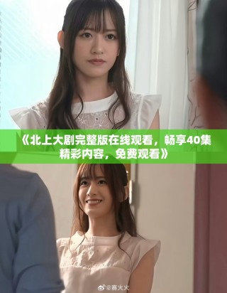 《北上大劇完整版在線觀看，暢享40集精彩內(nèi)容，免費觀看》