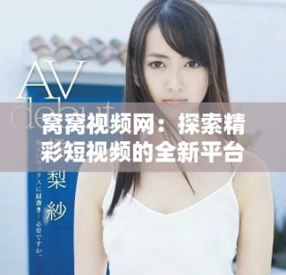 窩窩視頻網(wǎng)：探索精彩短視頻的全新平臺(tái)體驗(yàn)