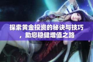 探索黃金投資的秘訣與技巧，助您穩(wěn)健增值之路