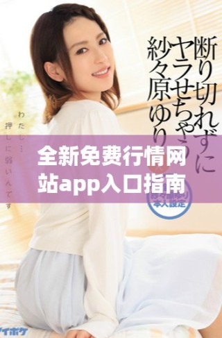 全新免費(fèi)行情網(wǎng)站app入口指南，讓你隨時(shí)掌握最新市場(chǎng)動(dòng)態(tài)