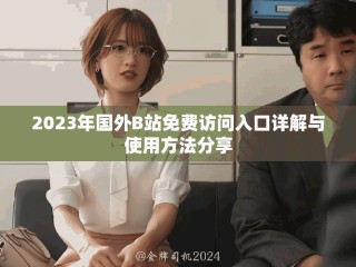 2023年國外B站免費(fèi)訪問入口詳解與使用方法分享