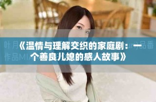 《溫情與理解交織的家庭?。阂粋€善良兒媳的感人故事》