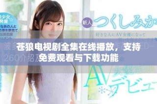 蒼狼電視劇全集在線播放，支持免費(fèi)觀看與下載功能
