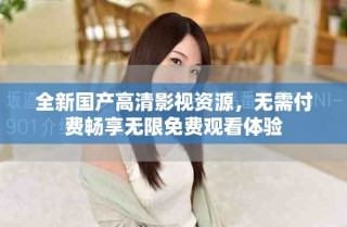 全新國產(chǎn)高清影視資源，無需付費(fèi)暢享無限免費(fèi)觀看體驗(yàn)