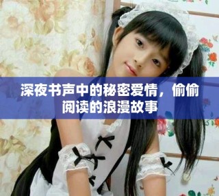 深夜書(shū)聲中的秘密愛(ài)情，偷偷閱讀的浪漫故事