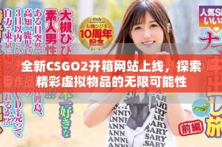 全新CSGO2開箱網(wǎng)站上線，探索精彩虛擬物品的無限可能性
