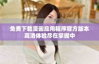 免費(fèi)下載漫畫應(yīng)用程序官方版本高清體驗(yàn)盡在掌握中