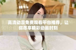 高清動(dòng)漫免費(fèi)觀看平臺(tái)推薦，讓你盡享精彩動(dòng)畫時(shí)刻