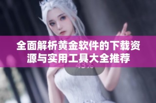 全面解析黃金軟件的下載資源與實用工具大全推薦