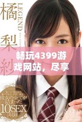 暢玩4399游戲網(wǎng)站，盡享海量精彩免費(fèi)內(nèi)容