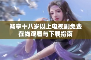 暢享十八歲以上電視劇免費(fèi)在線觀看與下載指南