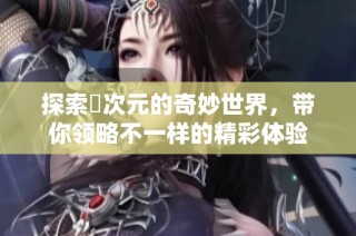 探索囧次元的奇妙世界，帶你領略不一樣的精彩體驗
