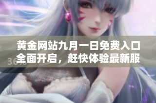 黃金網(wǎng)站九月一日免費入口全面開啟，趕快體驗最新服務(wù)與優(yōu)惠