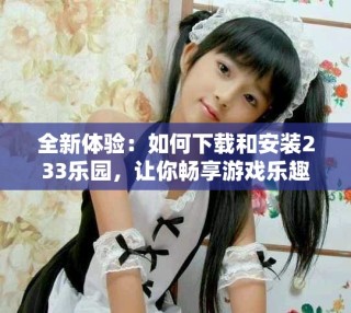 全新體驗(yàn)：如何下載和安裝233樂園，讓你暢享游戲樂趣