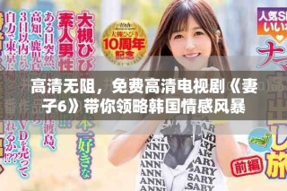 高清無(wú)阻，免費(fèi)高清電視劇《妻子6》帶你領(lǐng)略韓國(guó)情感風(fēng)暴