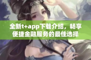全新t+app下載介紹，暢享便捷金融服務(wù)的最佳選擇