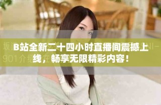 B站全新二十四小時直播間震撼上線，暢享無限精彩內(nèi)容！