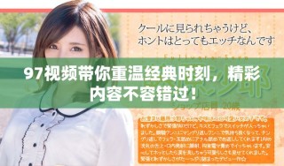 97視頻帶你重溫經(jīng)典時刻，精彩內(nèi)容不容錯過！