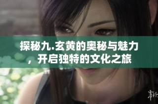 探秘九.玄黃的奧秘與魅力，開啟獨(dú)特的文化之旅