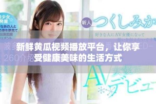 新鮮黃瓜視頻播放平臺(tái)，讓你享受健康美味的生活方式