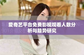 愛奇藝平臺免費(fèi)影視觀看人數(shù)分析與趨勢研究