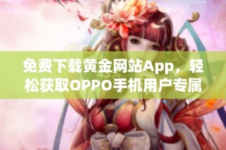 免費(fèi)下載黃金網(wǎng)站App，輕松獲取OPPO手機(jī)用戶專屬福利