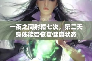 一夜之間射精七次，第二天身體能否恢復(fù)健康狀態(tài)