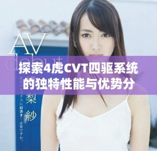 探索4虎CVT四驅(qū)系統(tǒng)的獨(dú)特性能與優(yōu)勢(shì)分析