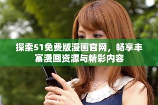 探索51免費(fèi)版漫畫(huà)官網(wǎng)，暢享豐富漫畫(huà)資源與精彩內(nèi)容