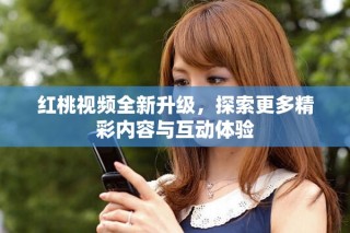 紅桃視頻全新升級，探索更多精彩內(nèi)容與互動體驗