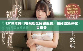 2018年熱門(mén)電視劇全免費(fèi)觀(guān)看，精彩劇集等你來(lái)享受