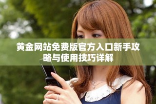 黃金網(wǎng)站免費(fèi)版官方入口新手攻略與使用技巧詳解