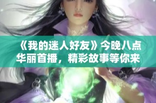《我的迷人好友》今晚八點華麗首播，精彩故事等你來發(fā)掘