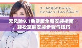 無(wú)風(fēng)險(xiǎn)9.1免費(fèi)版全新安裝指南，輕松掌握安裝步驟與技巧
