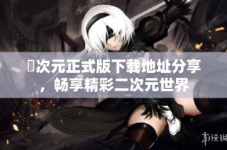 囧次元正式版下載地址分享，暢享精彩二次元世界
